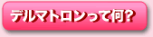 デルマトロンって何？